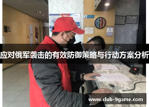 应对俄军袭击的有效防御策略与行动方案分析 应对俄军袭击的有效防御策略与行动方案分析
