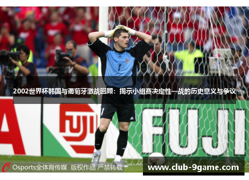 2002世界杯韩国与葡萄牙激战回顾:揭示小组赛决定性一战的历史意义与争议 2002世界杯韩国与葡萄牙激战回顾:揭示小组赛决定性一战的历史意义与争议