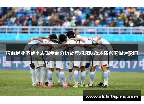 拉菲尼亚本赛季表现全面分析及其对球队战术体系的深远影响 拉菲尼亚本赛季表现全面分析及其对球队战术体系的深远影响