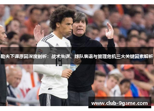 勒夫下课原因深度剖析:战术失误、球队衰退与管理危机三大关键因素解析 勒夫下课原因深度剖析:战术失误、球队衰退与管理危机三大关键因素解析