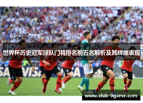 世界杯历史冠军球队门将排名前五名解析及其辉煌表现