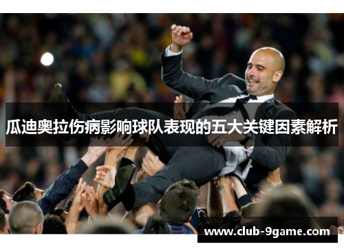 瓜迪奥拉伤病影响球队表现的五大关键因素解析 瓜迪奥拉伤病影响球队表现的五大关键因素解析