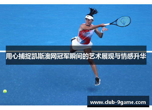 用心捕捉凯斯澳网冠军瞬间的艺术展现与情感升华