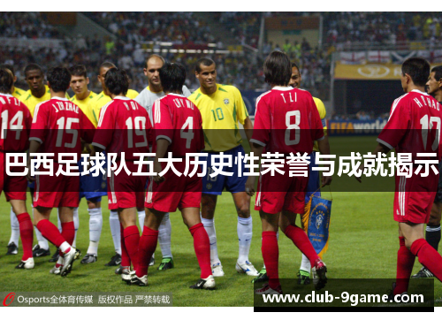 巴西足球队五大历史性荣誉与成就揭示 巴西足球队五大历史性荣誉与成就揭示