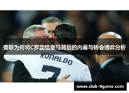曼联为何将C罗卖给皇马背后的内幕与转会博弈分析