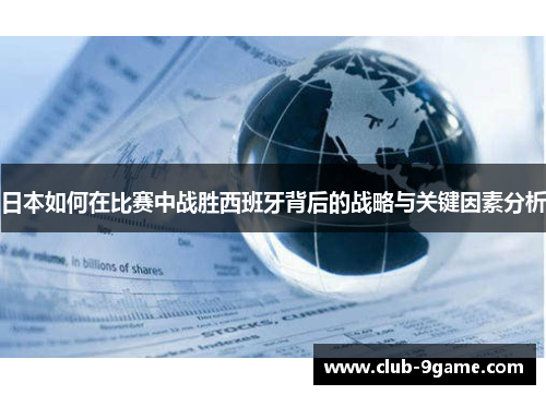 日本如何在比赛中战胜西班牙背后的战略与关键因素分析 日本如何在比赛中战胜西班牙背后的战略与关键因素分析