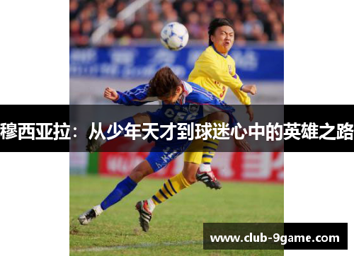 穆西亚拉：从少年天才到球迷心中的英雄之路