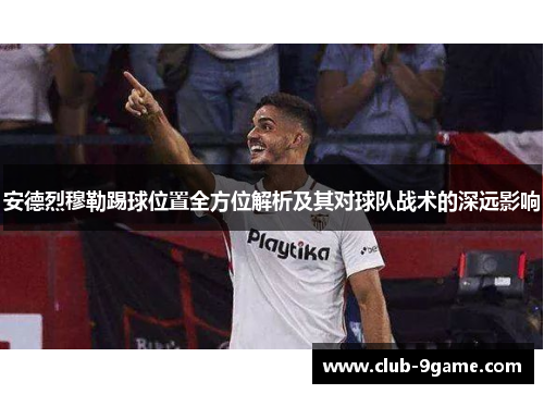 安德烈穆勒踢球位置全方位解析及其对球队战术的深远影响 安德烈穆勒踢球位置全方位解析及其对球队战术的深远影响