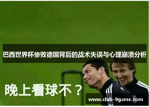 巴西世界杯惨败德国背后的战术失误与心理崩溃分析