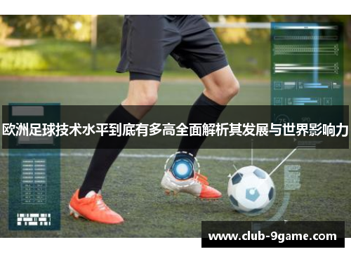 欧洲足球技术水平到底有多高全面解析其发展与世界影响力
