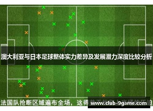 澳大利亚与日本足球整体实力差异及发展潜力深度比较分析 澳大利亚与日本足球整体实力差异及发展潜力深度比较分析