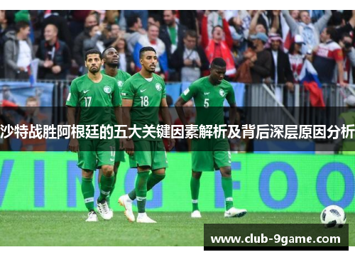 沙特战胜阿根廷的五大关键因素解析及背后深层原因分析 沙特战胜阿根廷的五大关键因素解析及背后深层原因分析