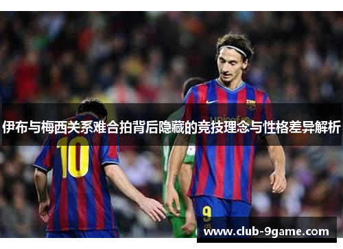 伊布与梅西关系难合拍背后隐藏的竞技理念与性格差异解析 伊布与梅西关系难合拍背后隐藏的竞技理念与性格差异解析