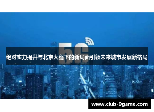 绝对实力提升与北京大腿下的新局面引领未来城市发展新格局 绝对实力提升与北京大腿下的新局面引领未来城市发展新格局