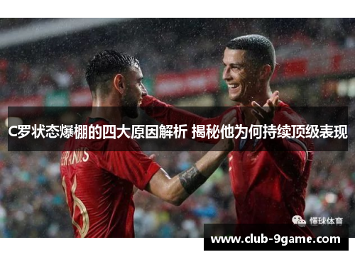 C罗状态爆棚的四大原因解析 揭秘他为何持续顶级表现 C罗状态爆棚的四大原因解析 揭秘他为何持续顶级表现