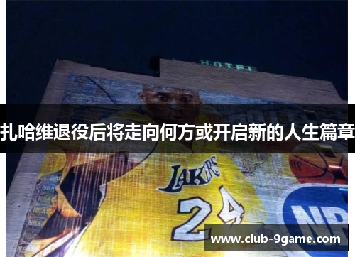 扎哈维退役后将走向何方或开启新的人生篇章 扎哈维退役后将走向何方或开启新的人生篇章