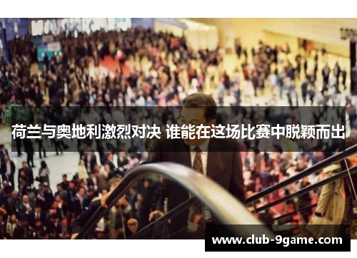 荷兰与奥地利激烈对决 谁能在这场比赛中脱颖而出 荷兰与奥地利激烈对决 谁能在这场比赛中脱颖而出