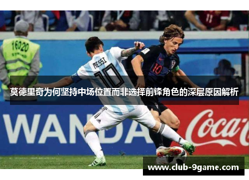 莫德里奇为何坚持中场位置而非选择前锋角色的深层原因解析