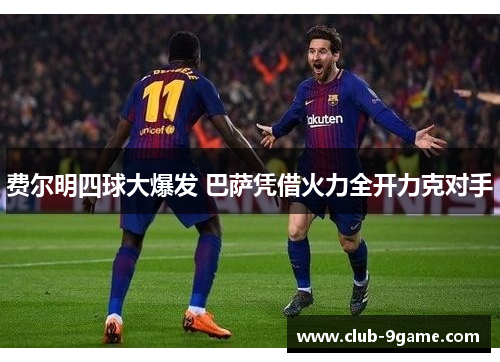 费尔明四球大爆发 巴萨凭借火力全开力克对手 费尔明四球大爆发 巴萨凭借火力全开力克对手