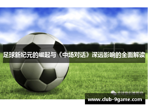 足球新纪元的崛起与《中场对话》深远影响的全面解读