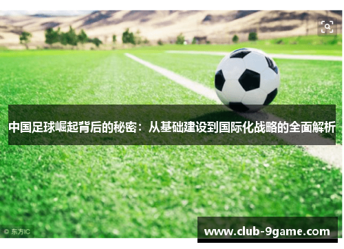 中国足球崛起背后的秘密:从基础建设到国际化战略的全面解析 中国足球崛起背后的秘密:从基础建设到国际化战略的全面解析