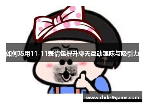 如何巧用11-11表情包提升聊天互动趣味与吸引力