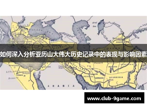 如何深入分析亚历山大伟大历史记录中的表现与影响因素 如何深入分析亚历山大伟大历史记录中的表现与影响因素