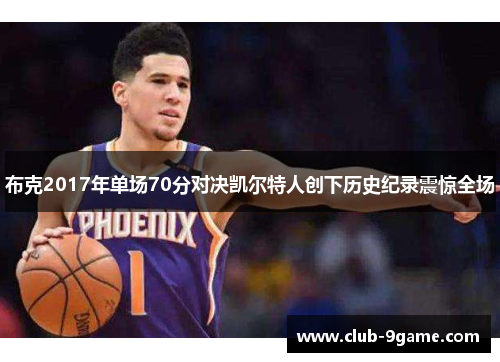 布克2017年单场70分对决凯尔特人创下历史纪录震惊全场 布克2017年单场70分对决凯尔特人创下历史纪录震惊全场