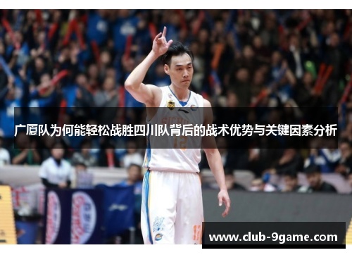 广厦队为何能轻松战胜四川队背后的战术优势与关键因素分析 广厦队为何能轻松战胜四川队背后的战术优势与关键因素分析