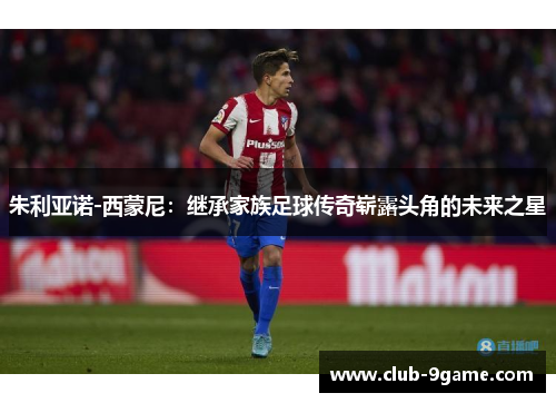 朱利亚诺-西蒙尼:继承家族足球传奇崭露头角的未来之星 朱利亚诺-西蒙尼:继承家族足球传奇崭露头角的未来之星