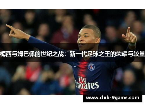 梅西与姆巴佩的世纪之战:新一代足球之王的荣耀与较量 梅西与姆巴佩的世纪之战:新一代足球之王的荣耀与较量