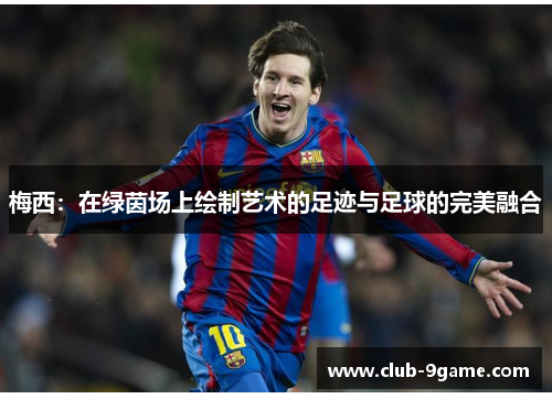 梅西:在绿茵场上绘制艺术的足迹与足球的完美融合 梅西:在绿茵场上绘制艺术的足迹与足球的完美融合