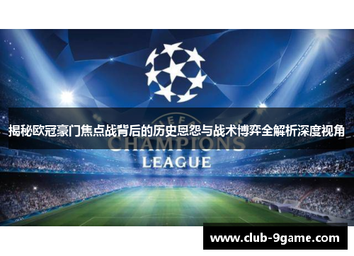 揭秘欧冠豪门焦点战背后的历史恩怨与战术博弈全解析深度视角 揭秘欧冠豪门焦点战背后的历史恩怨与战术博弈全解析深度视角