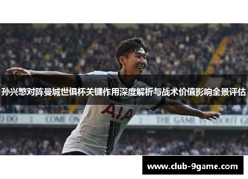 孙兴慜对阵曼城世俱杯关键作用深度解析与战术价值影响全景评估