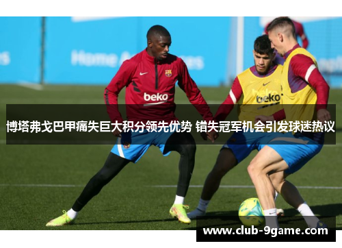 博塔弗戈巴甲痛失巨大积分领先优势 错失冠军机会引发球迷热议 博塔弗戈巴甲痛失巨大积分领先优势 错失冠军机会引发球迷热议