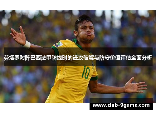 劳塔罗对阵巴西法甲防线时的进攻破解与防守价值评估全面分析 劳塔罗对阵巴西法甲防线时的进攻破解与防守价值评估全面分析