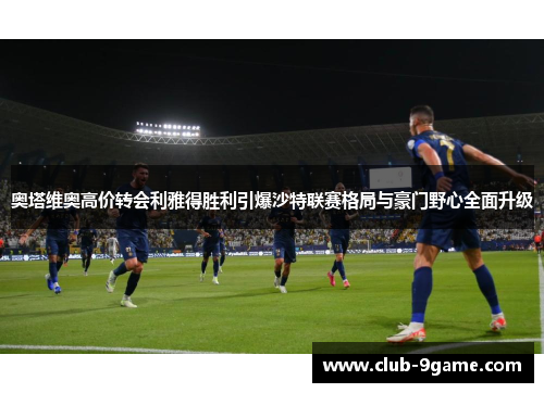 奥塔维奥高价转会利雅得胜利引爆沙特联赛格局与豪门野心全面升级 奥塔维奥高价转会利雅得胜利引爆沙特联赛格局与豪门野心全面升级
