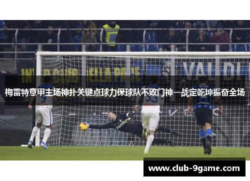 梅雷特意甲主场神扑关键点球力保球队不败门神一战定乾坤振奋全场