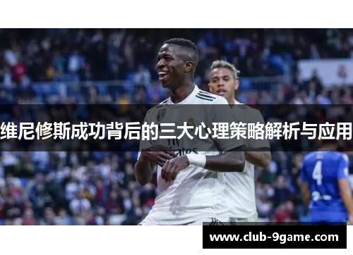 维尼修斯成功背后的三大心理策略解析与应用 维尼修斯成功背后的三大心理策略解析与应用