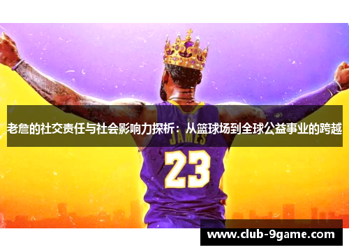 老詹的社交责任与社会影响力探析：从篮球场到全球公益事业的跨越